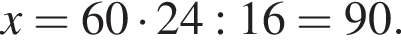 x=60 умно­жить на 24:16=90.