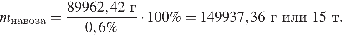 \it m_на­во­за\rm = дробь: чис­ли­тель: 89962,42г, зна­ме­на­тель: 0,6\% конец дроби умно­жить на 100\% = 149937,36 г или 15 т. 