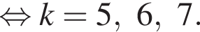  рав­но­силь­но k = 5, 6, 7.