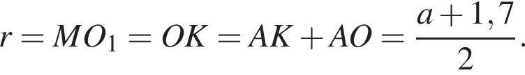 r = MO_1 = OK = AK плюс AO = дробь: чис­ли­тель: a плюс 1,7, зна­ме­на­тель: 2 конец дроби .
