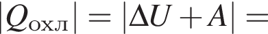 |Q_охл|=|\Delta U плюс A|=