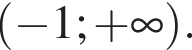  левая круг­лая скоб­ка минус 1; плюс бес­ко­неч­ность пра­вая круг­лая скоб­ка .