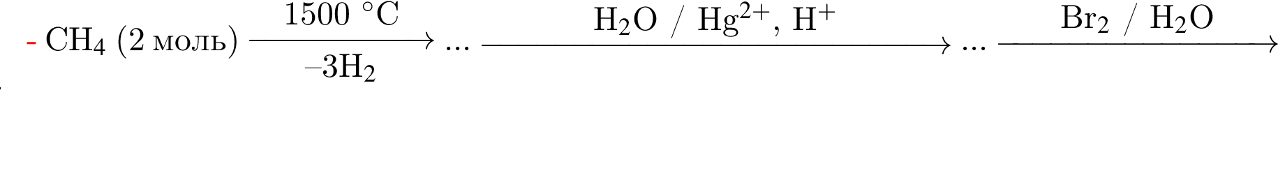 CH_4$ левая круг­лая скоб­ка 2 моль пра­вая круг­лая скоб­ка \reactrarrow0pt2 cm1500 гра­ду­сов$C минус минус 3H_2$ ... \reactrarrow0pt5 cmH_2$O / Hg в сте­пе­ни левая круг­лая скоб­ка 2 плюс пра­вая круг­лая скоб­ка $, H в сте­пе­ни п люс ... \reactrarrow0pt3 cmBr_2$ / H_2$O ...