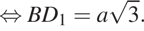 равносильно BD_1 = a корень из 3 .