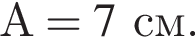 А=7см.