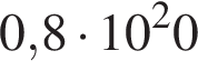 0,8 умно­жить на 10 в квад­ра­те 0
