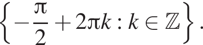  левая фи­гур­ная скоб­ка минус дробь: чис­ли­тель: Пи , зна­ме­на­тель: 2 конец дроби плюс 2 Пи k:k при­над­ле­жит Z пра­вая фи­гур­ная скоб­ка . 