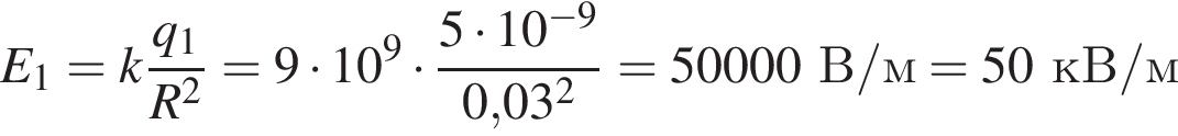E_1=k дробь: чис­ли­тель: q_1, зна­ме­на­тель: R в квад­ра­те конец дроби =9 умно­жить на 10 в сте­пе­ни 9 умно­жить на дробь: чис­ли­тель: 5 умно­жить на 10 в сте­пе­ни левая круг­лая скоб­ка минус 9 пра­вая круг­лая скоб­ка , зна­ме­на­тель: 0,03 в квад­ра­те конец дроби =50000В/м=50кВ/м 