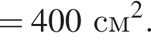 = 400 см в квад­ра­те .