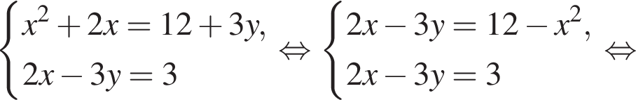  си­сте­ма вы­ра­же­ний x в квад­ра­те плюс 2x=12 плюс 3y,2x минус 3y=3 конец си­сте­мы . рав­но­силь­но си­сте­ма вы­ра­же­ний 2x минус 3y=12 минус x в квад­ра­те ,2x минус 3y=3 конец си­сте­мы рав­но­силь­но 
