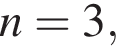 n = 3,