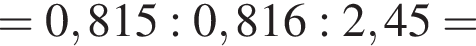 = 0,815 : 0,816 : 2,45 =