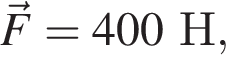 \vecF=400Н,