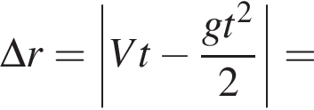 \Delta r =\left| Vt минус дробь: чис­ли­тель: gt в квад­ра­те , зна­ме­на­тель: 2 конец дроби |= 