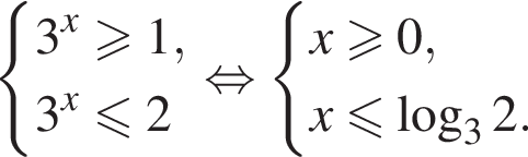  си­сте­ма вы­ра­же­ний 3 в сте­пе­ни x боль­ше или равно 1,3 в сте­пе­ни x мень­ше или равно 2 конец си­сте­мы . рав­но­силь­но си­сте­ма вы­ра­же­ний x боль­ше или равно 0, x мень­ше или равно ло­га­рифм по ос­но­ва­нию 3 2. конец си­сте­мы . 