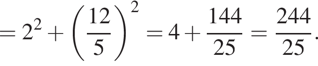 = 2 в квад­ра­те плюс левая круг­лая скоб­ка дробь: чис­ли­тель: 12, зна­ме­на­тель: 5 конец дроби пра­вая круг­лая скоб­ка в квад­ра­те = 4 плюс дробь: чис­ли­тель: 144, зна­ме­на­тель: 25 конец дроби = дробь: чис­ли­тель: 244, зна­ме­на­тель: 25 конец дроби . 