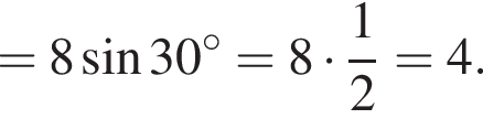 =8 синус 30 гра­ду­сов =8 умно­жить на дробь: чис­ли­тель: 1, зна­ме­на­тель: 2 конец дроби =4.