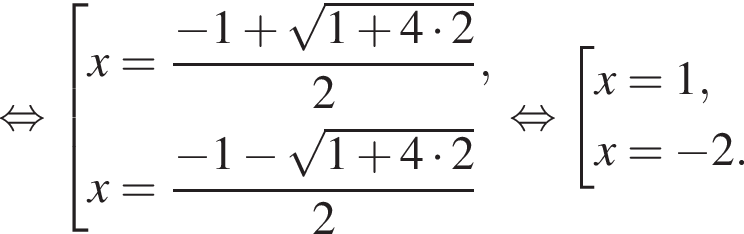  рав­но­силь­но со­во­куп­ность вы­ра­же­ний x= дробь: чис­ли­тель: минус 1 плюс ко­рень из: на­ча­ло ар­гу­мен­та: 1 плюс 4 умно­жить на 2 конец ар­гу­мен­та , зна­ме­на­тель: 2 конец дроби ,x= дробь: чис­ли­тель: минус 1 минус ко­рень из: на­ча­ло ар­гу­мен­та: 1 плюс 4 умно­жить на 2 конец ар­гу­мен­та , зна­ме­на­тель: 2 конец дроби конец со­во­куп­но­сти . рав­но­силь­но со­во­куп­ность вы­ра­же­ний x=1,x= минус 2. конец со­во­куп­но­сти . 
