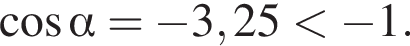  ко­си­нус альфа = минус 3,25 мень­ше минус 1.