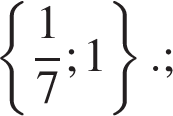  левая фи­гур­ная скоб­ка дробь: чис­ли­тель: 1, зна­ме­на­тель: 7 конец дроби ;1 пра­вая фи­гур­ная скоб­ка .; 