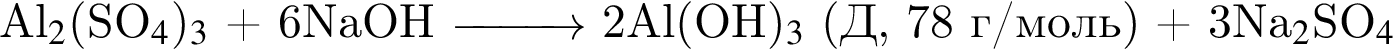 Al_2$ левая круг­лая скоб­ка SO_4$ пра­вая круг­лая скоб­ка _3$ плюс 6NaOH \reactrarrow1 cm\scriptsize\scriptsize 2Al левая круг­лая скоб­ка OH пра­вая круг­лая скоб­ка _3$ левая круг­лая скоб­ка Д, 78 г/моль пра­вая круг­лая скоб­ка плюс 3Na_2$SO_4$