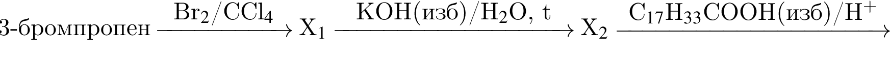 3 минус бром­про­пен \reactrarrow0pt2cmBr$_2$/CCl$_4$ X$_1$ \reactrarrow0pt3,5cmKOH левая круг­лая скоб­ка изб пра­вая круг­лая скоб­ка /H$_2$O, t X$_2$ \reactrarrow0pt4cmC$_17$H$_33$COOH левая круг­лая скоб­ка изб пра­вая круг­лая скоб­ка /H$ в сте­пе­ни п люс $