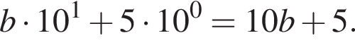 b умно­жить на 10 в сте­пе­ни 1 плюс 5 умно­жить на 10 в сте­пе­ни 0 = 10b плюс 5.