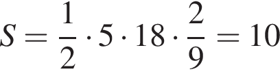 S = дробь: чис­ли­тель: 1, зна­ме­на­тель: 2 конец дроби умно­жить на 5 умно­жить на 18 умно­жить на дробь: чис­ли­тель: 2, зна­ме­на­тель: 9 конец дроби = 10 