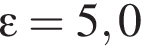 \varepsilon = 5,0