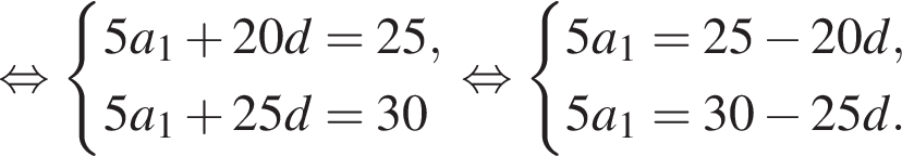  рав­но­силь­но си­сте­ма вы­ра­же­ний 5a_1 плюс 20d=25,5a_1 плюс 25d=30 конец си­сте­мы . рав­но­силь­но си­сте­ма вы­ра­же­ний 5a_1=25 минус 20d,5a_1=30 минус 25d. конец си­сте­мы . 