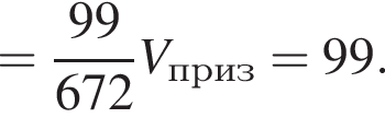 = дробь: чис­ли­тель: 99, зна­ме­на­тель: 672 конец дроби V_приз=99. 
