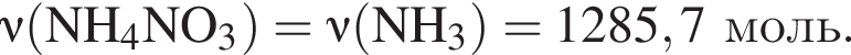  \nu\rm левая круг­лая скоб­ка NH_4NO_3 пра­вая круг­лая скоб­ка = \nu\rm левая круг­лая скоб­ка NH_3 пра­вая круг­лая скоб­ка = 1285,7 моль.