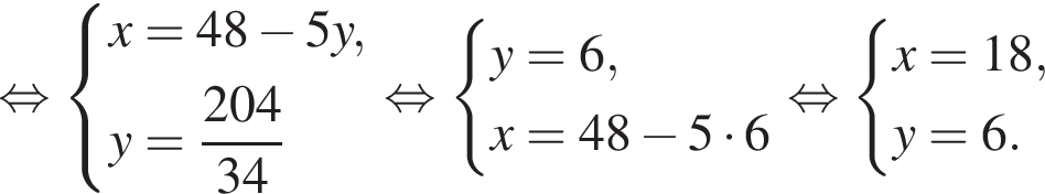  рав­но­силь­но си­сте­ма вы­ра­же­ний x=48 минус 5y,y= дробь: чис­ли­тель: 204, зна­ме­на­тель: 34 конец дроби конец си­сте­мы . рав­но­силь­но си­сте­ма вы­ра­же­ний y=6,x=48 минус 5 умно­жить на 6 конец си­сте­мы . рав­но­силь­но си­сте­ма вы­ра­же­ний x=18,y=6. конец си­сте­мы . 