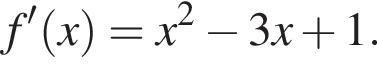 f' левая круг­лая скоб­ка x пра­вая круг­лая скоб­ка = x в квад­ра­те минус 3x плюс 1.