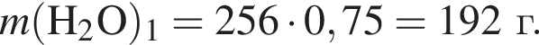 \it m\rm левая круг­лая скоб­ка H_2O пра­вая круг­лая скоб­ка _1 = 256 умно­жить на 0,75 = 192 г.