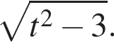  ко­рень из: на­ча­ло ар­гу­мен­та: t в квад­ра­те минус 3 конец ар­гу­мен­та .