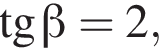  тан­генс бета =2,