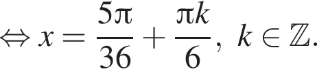  рав­но­силь­но x= дробь: чис­ли­тель: 5 Пи , зна­ме­на­тель: 36 конец дроби плюс дробь: чис­ли­тель: Пи k, зна­ме­на­тель: 6 конец дроби , k при­над­ле­жит Z . 