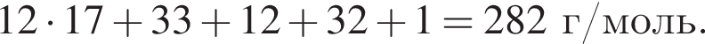 12 умно­жить на 17 плюс 33 плюс 12 плюс 32 плюс 1 = 282г/моль.