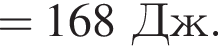 =168Дж.