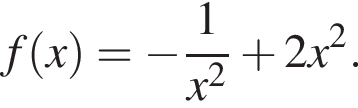 f левая круг­лая скоб­ка x пра­вая круг­лая скоб­ка = минус дробь: чис­ли­тель: 1, зна­ме­на­тель: x в квад­ра­те конец дроби плюс 2x в квад­ра­те . 