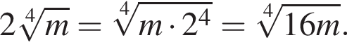 2 ко­рень 4 сте­пе­ни из: на­ча­ло ар­гу­мен­та: m конец ар­гу­мен­та = ко­рень 4 сте­пе­ни из: на­ча­ло ар­гу­мен­та: m умно­жить на 2 в сте­пе­ни 4 конец ар­гу­мен­та = ко­рень 4 сте­пе­ни из: на­ча­ло ар­гу­мен­та: 16m конец ар­гу­мен­та .
