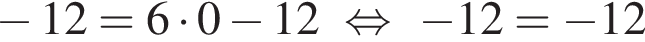  минус 12=6 умно­жить на 0 минус 12 рав­но­силь­но минус 12= минус 12