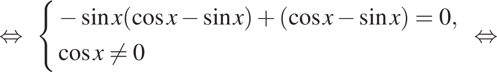  рав­но­силь­но си­сте­ма вы­ра­же­ний минус синус x левая круг­лая скоб­ка ко­си­нус x минус синус x пра­вая круг­лая скоб­ка плюс левая круг­лая скоб­ка ко­си­нус x минус синус x пра­вая круг­лая скоб­ка =0, ко­си­нус x не равно 0 конец си­сте­мы . рав­но­силь­но 