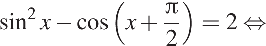  синус в квад­ра­те x минус ко­си­нус левая круг­лая скоб­ка x плюс дробь: чис­ли­тель: Пи , зна­ме­на­тель: 2 конец дроби пра­вая круг­лая скоб­ка =2 рав­но­силь­но 