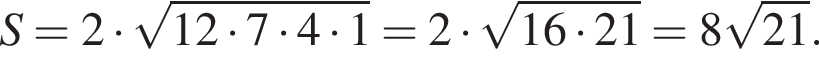  S = 2 умно­жить на ко­рень из: на­ча­ло ар­гу­мен­та: 12 умно­жить на 7 умно­жить на 4 умно­жить на 1 конец ар­гу­мен­та = 2 умно­жить на ко­рень из: на­ча­ло ар­гу­мен­та: 16 умно­жить на 21 конец ар­гу­мен­та = 8 ко­рень из: на­ча­ло ар­гу­мен­та: 21 конец ар­гу­мен­та .