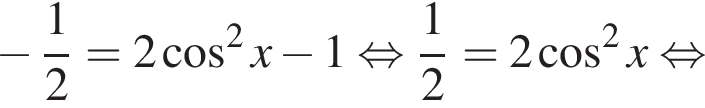  минус дробь: чис­ли­тель: 1, зна­ме­на­тель: 2 конец дроби =2 ко­си­нус в квад­ра­те x минус 1 рав­но­силь­но дробь: чис­ли­тель: 1, зна­ме­на­тель: 2 конец дроби =2 ко­си­нус в квад­ра­те x рав­но­силь­но 