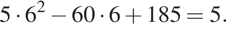 5 умно­жить на 6 в квад­ра­те минус 60 умно­жить на 6 плюс 185=5.