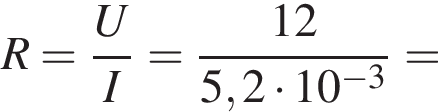 R = дробь: чис­ли­тель: U, зна­ме­на­тель: I конец дроби = дробь: чис­ли­тель: 12, зна­ме­на­тель: 5,2 умно­жить на 10 в сте­пе­ни левая круг­лая скоб­ка минус 3 пра­вая круг­лая скоб­ка конец дроби = 