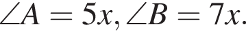 \angle A=5x, \angle B=7x.